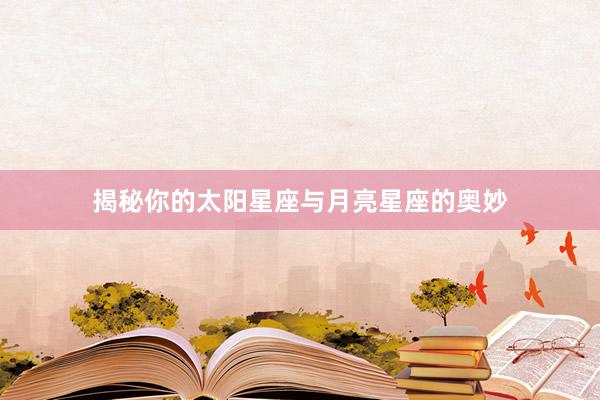 揭秘你的太阳星座与月亮星座的奥妙