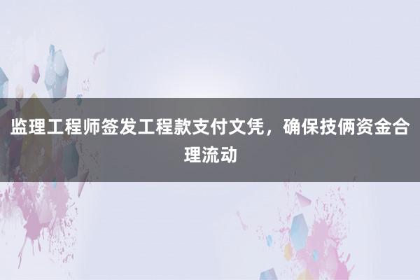 监理工程师签发工程款支付文凭，确保技俩资金合理流动