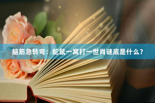 脑筋急转弯：蛇鼠一窝打一世肖谜底是什么？
