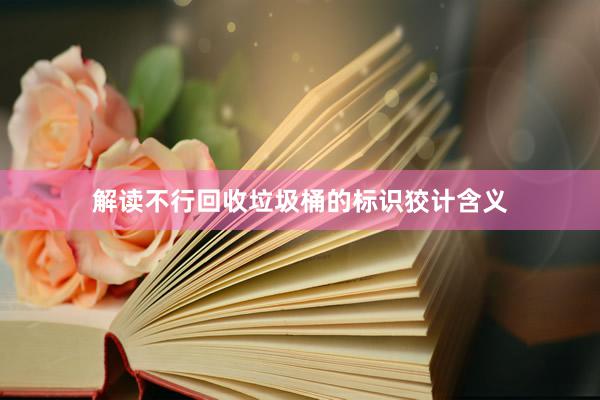 解读不行回收垃圾桶的标识狡计含义