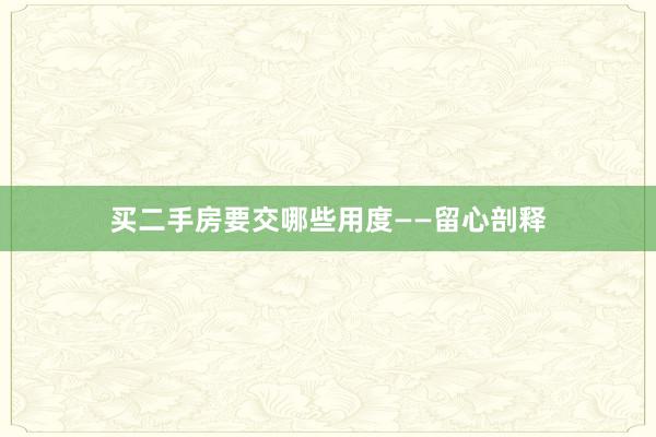 买二手房要交哪些用度——留心剖释