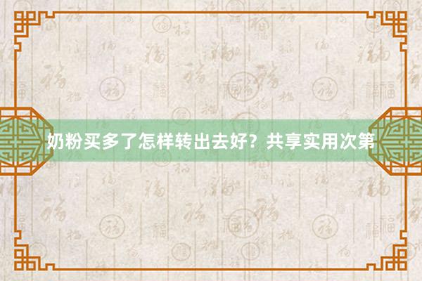 奶粉买多了怎样转出去好？共享实用次第