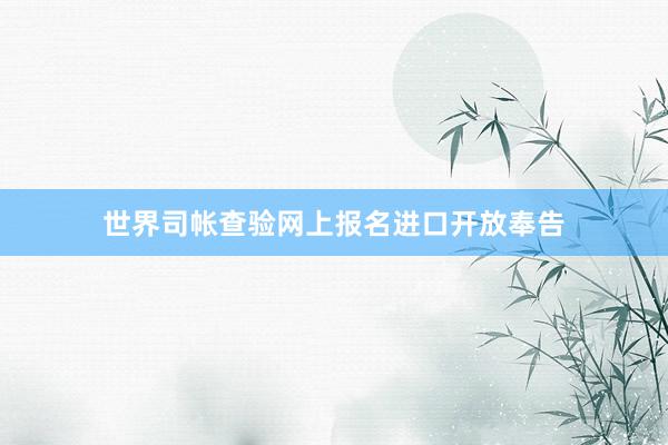 世界司帐查验网上报名进口开放奉告