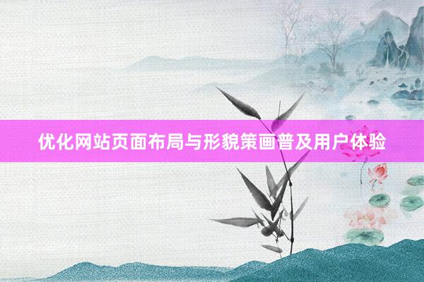 优化网站页面布局与形貌策画普及用户体验