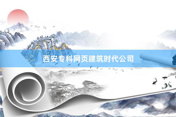 西安专科网页建筑时代公司