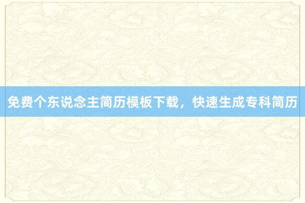 免费个东说念主简历模板下载，快速生成专科简历