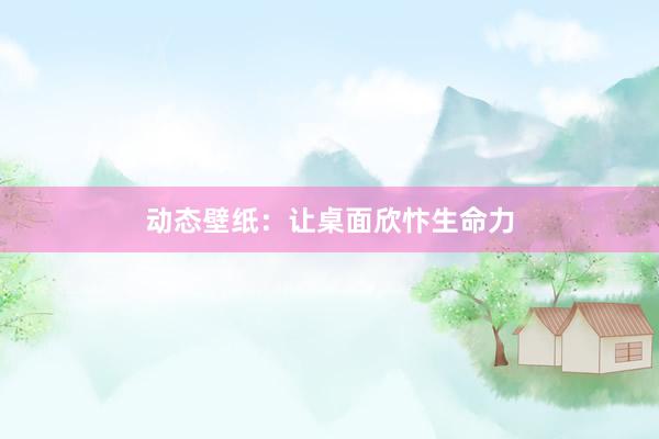 动态壁纸：让桌面欣忭生命力
