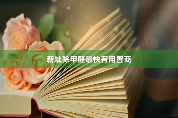 新址除甲醛最快有用智商