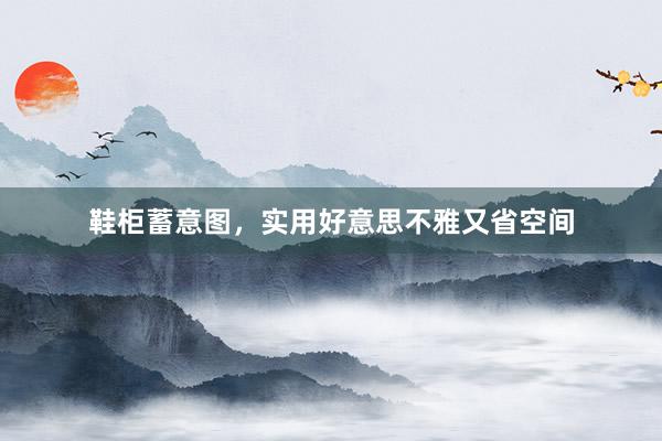 鞋柜蓄意图，实用好意思不雅又省空间