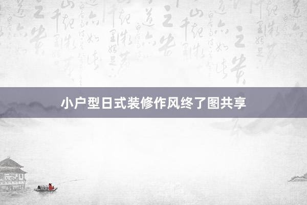小户型日式装修作风终了图共享