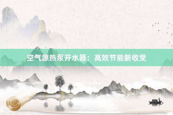 空气源热泵开水器：高效节能新收受