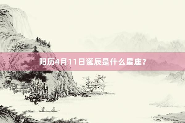 阳历4月11日诞辰是什么星座？