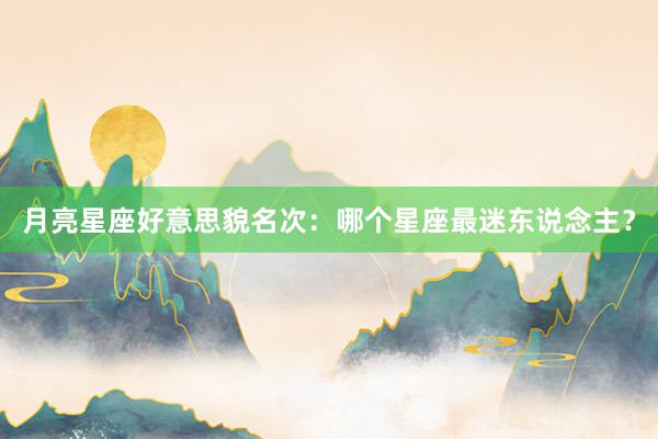 月亮星座好意思貌名次：哪个星座最迷东说念主？