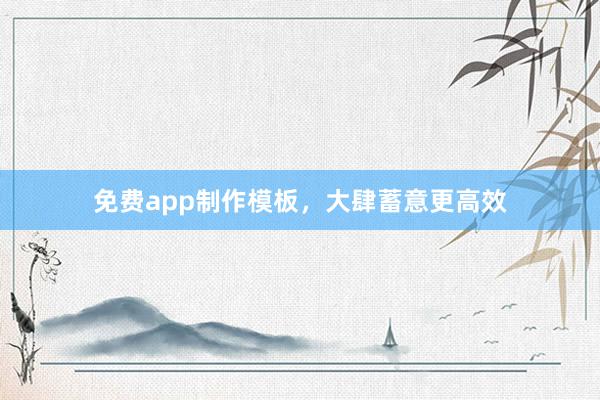 免费app制作模板，大肆蓄意更高效