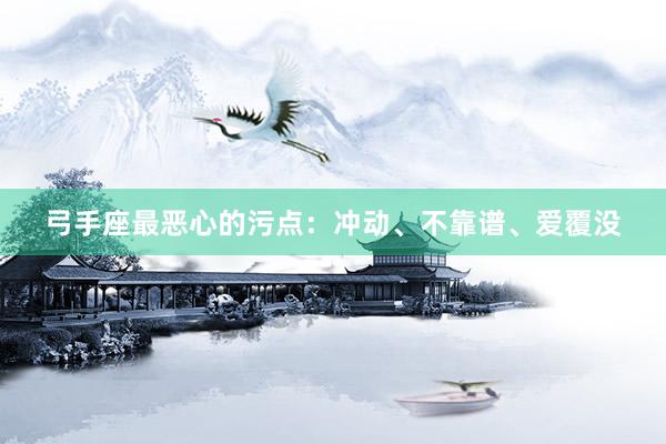 弓手座最恶心的污点：冲动、不靠谱、爱覆没